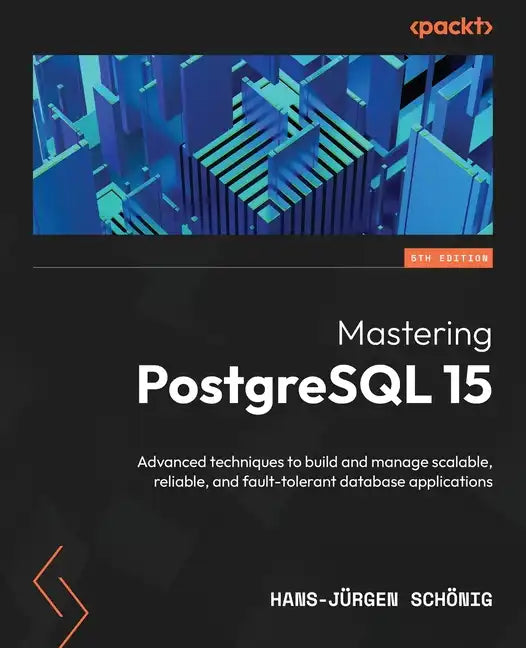 Mastering PostgreSQL 15 - Fifth Edition: Advanced techniques to build and manage scalable, reliable, and fault-tolerant database applications - Paperback