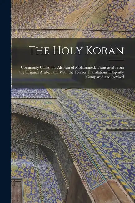 The Holy Koran; Commonly Called the Alcoran of Mohammed. Translated From the Original Arabic, and With the Former Translations Diligently Compared and - Paperback