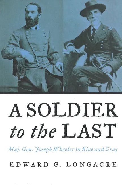 A Soldier to the Last: Maj. Gen. Joseph Wheeler in Blue and Gray - Paperback