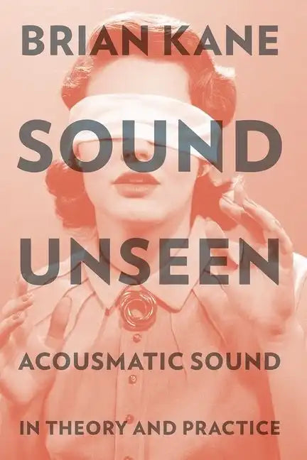 Sound Unseen: Acousmatic Sound in Theory & Practice - Paperback