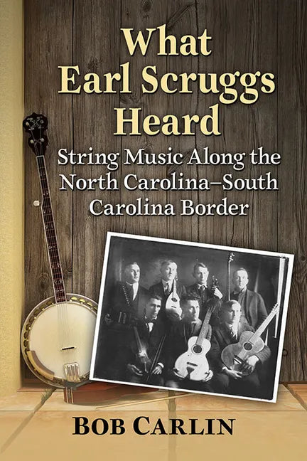 What Earl Scruggs Heard: String Music Along the North Carolina-South Carolina Border - Paperback