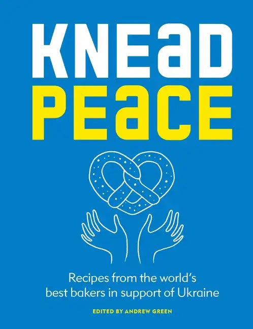 Knead Peace: Bake for Ukraine: Recipes from the World's Best Bakers in Support of Ukraine - Hardcover