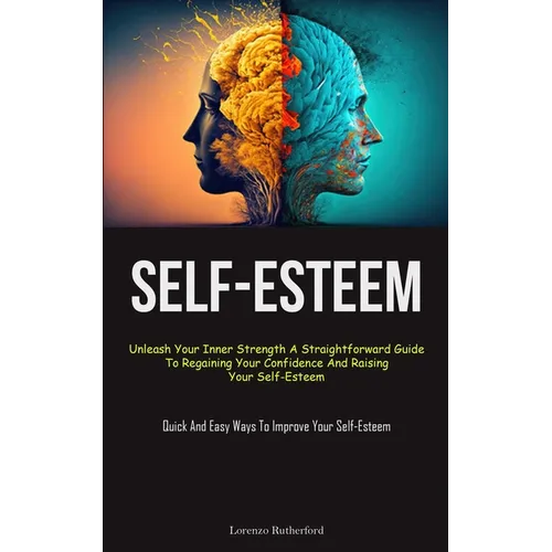 Self-Esteem: Unleash Your Inner Strength A Straightforward Guide To Regaining Your Confidence And Raising Your Self-Esteem (Quick A - Paperback