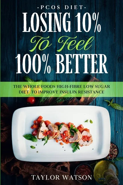 PCOS Diet: LOSING 10% TO FEEL 100% BETTER - The Whole Foods High-Fibre Low Sugar Diet To Improve Insulin Resistance - Paperback