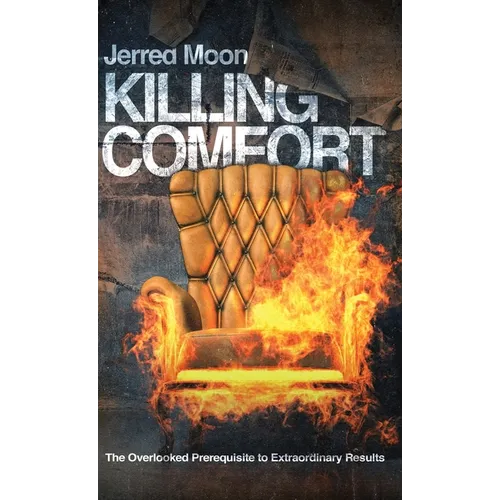 Killing Comfort: The Overlooked Prerequisite to Extraordinary Results - Hardcover