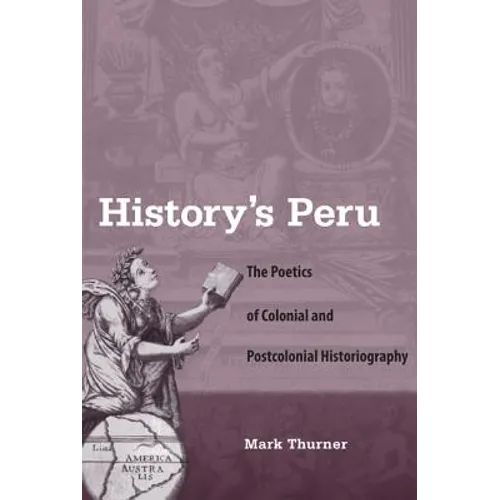 History's Peru: The Poetics of Colonial and Postcolonial Historiography - Paperback
