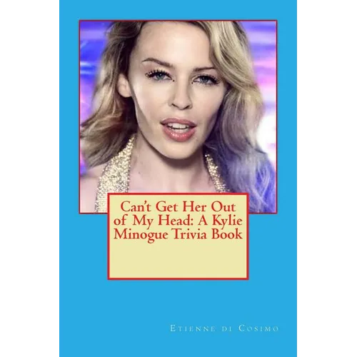 Can't Get Her Out of My Head: A Kylie Minogue Trivia Book - Paperback