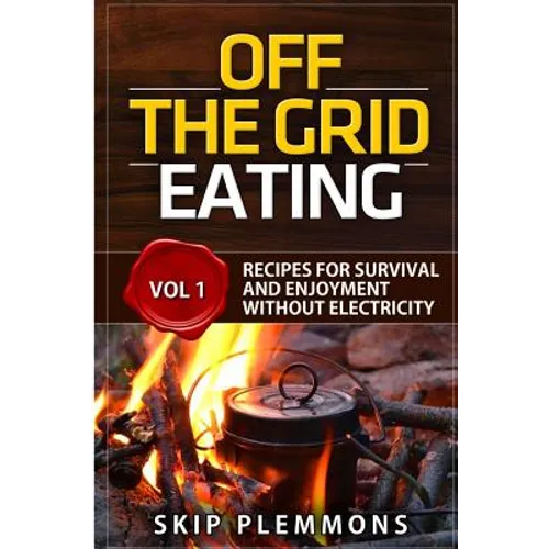 Off the Grid Eating: Recipes for Survival and Enjoyment without Electricity