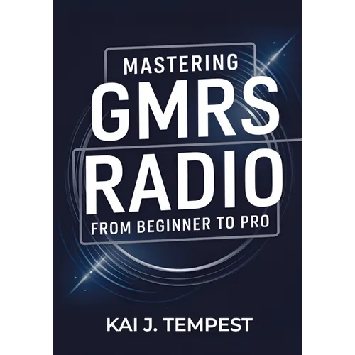Mastering GMRS Radio From Beginner To Pro: The Definitive Guide to Features, Setup, Programming, Communication Techniques, Troubleshooting, Tips, Tric - Paperback
