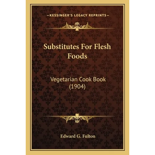 Substitutes For Flesh Foods: Vegetarian Cook Book (1904) - Paperback