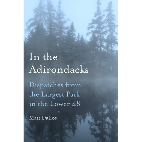 In the Adirondacks: Dispatches from the Largest Park in the Lower 48 - Hardcover