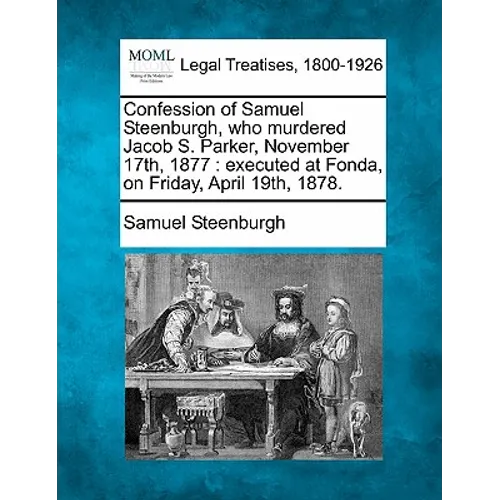 Confession of Samuel Steenburgh, Who Murdered Jacob S. Parker, November 17th, 1877: Executed at Fonda, on Friday, April 19th, 1878. - Paperback