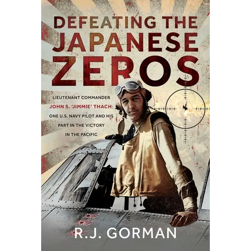 Defeating the Japanese Zeros: Lieutenant Commander John S. 'Jimmie' Thach: One U.S. Navy Pilot and His Part in the Victory in the Pacific - Hardcover