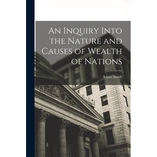 An Inquiry Into the Nature and Causes of Wealth of Nations - Paperback