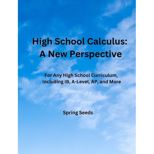 High School Calculus: A New Perspective: For Any High School Curriculum, Including IB, A-Level, AP, and More