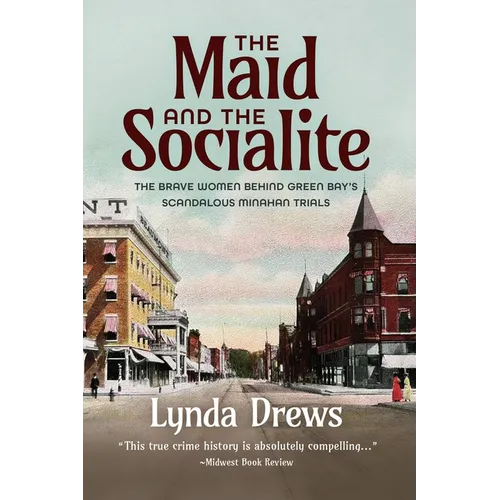 The Maid and the Socialite: The Brave Women Behind Green Bay's Scandalous Minahan Trials - Paperback