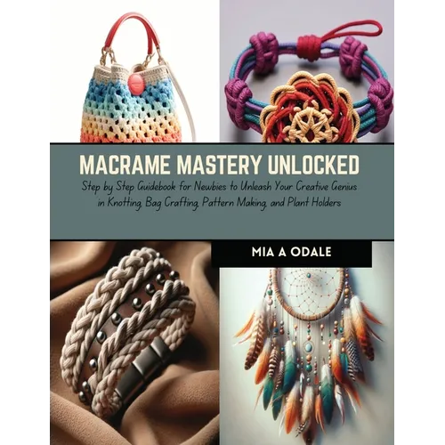Macrame Mastery Unlocked: Step by Step Guidebook for Newbies to Unleash Your Creative Genius in Knotting, Bag Crafting, Pattern Making, and Plan - Paperback