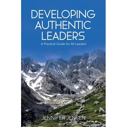 Developing Authentic Leaders: A Practical Guide for All Leaders - Paperback