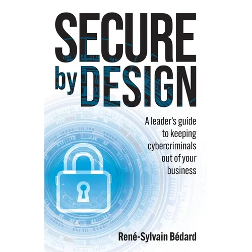 Secure by Design: A Leader's Guide to Keeping Cybercriminals Out of Your Business