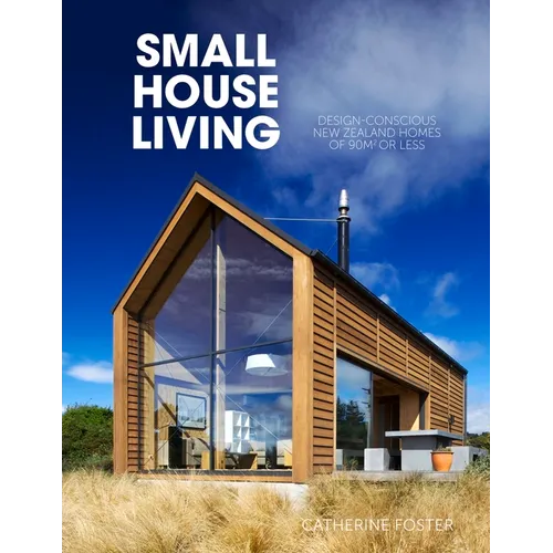 Small House Living: Design-Conscious New Zealand Homes of 90m2 or Less - Paperback
