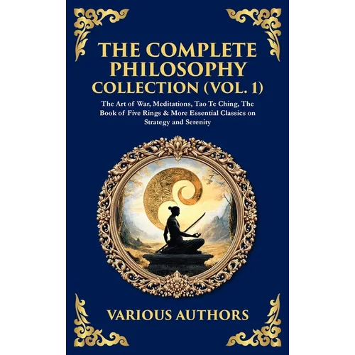 The Complete Philosophy Collection (Vol. 1): The Art of War, Meditations, Tao Te Ching, The Book of Five Rings & More Essential Classics on Strategy a - Hardcover