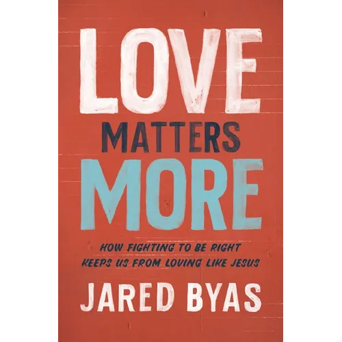 Love Matters More: How Fighting to Be Right Keeps Us from Loving Like Jesus - Paperback