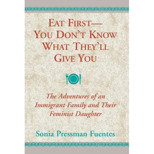 Eat First--You Don't Know What They'll Give You: The Adventures of an Immigrant Family and Their Feminist Daughter - Hardcover