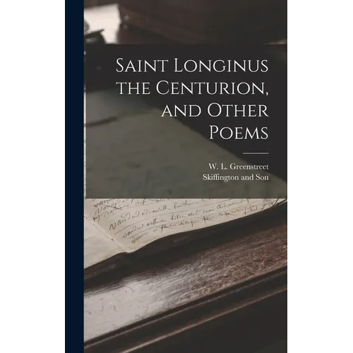 Saint Longinus the Centurion, and Other Poems - Hardcover
