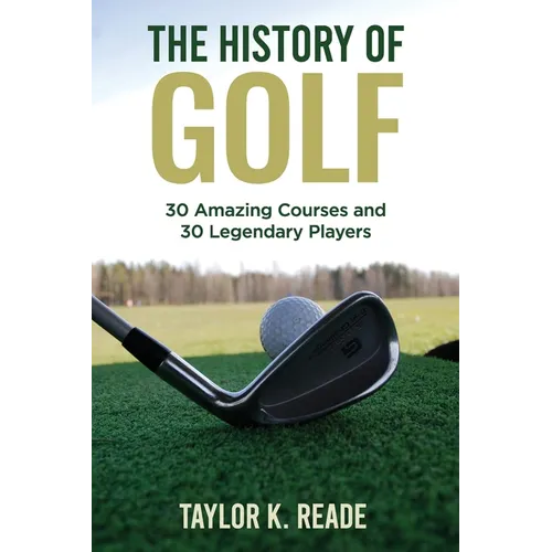 The History of Golf: 30 Amazing Courses and 30 Legendary Players - Paperback