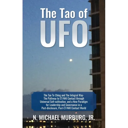 The Tao of UFO: The Tao Te Ching and The Integral Way- The Pathway to ET/NHI Contact through Universal Self-cultivation, and a New Paradigm for Leader - Paperback