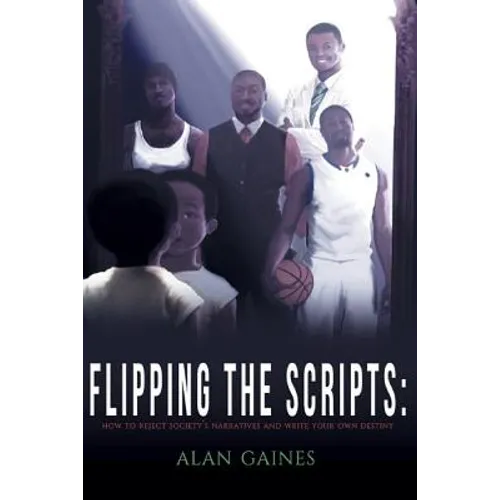 Flipping The Scripts: How To Reject Society's Narratives and Write Your Own Destiny - Paperback