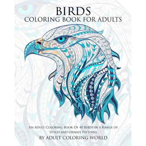 Birds Coloring Book For Adults: An Adult Coloring Book Of 40 Birds in a Range of Styles and Ornate Patterns