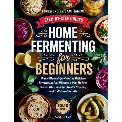 Home Fermenting For Beginners: Simple Methods for Creating Delicious Ferments in Just Minutes a Day - No Food Waste, Maximum Gut Health Benefits, and - Paperback