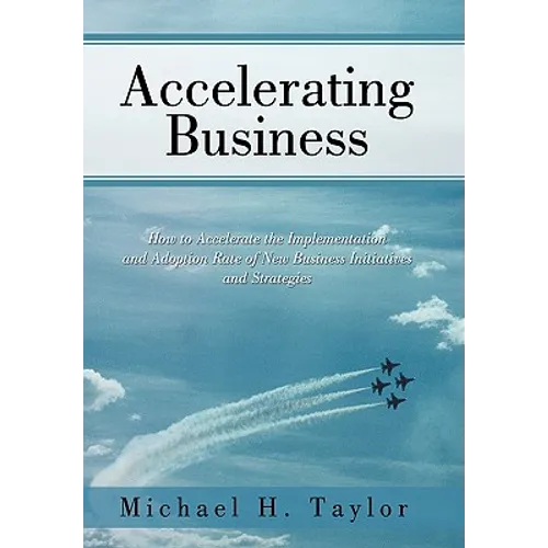 Accelerating Business: How to Accelerate the Implementation and Adoption Rate of New Business Initiatives and Strategies - Paperback