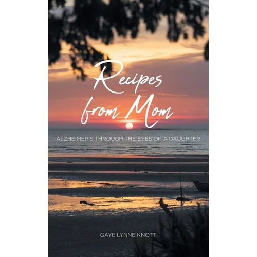Recipes from Mom: Alzheimer's through the Eyes of a Daughter