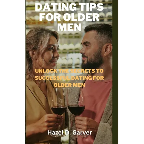 Dating tips for older men: Unlock the secrets to successful dating for older men - Paperback