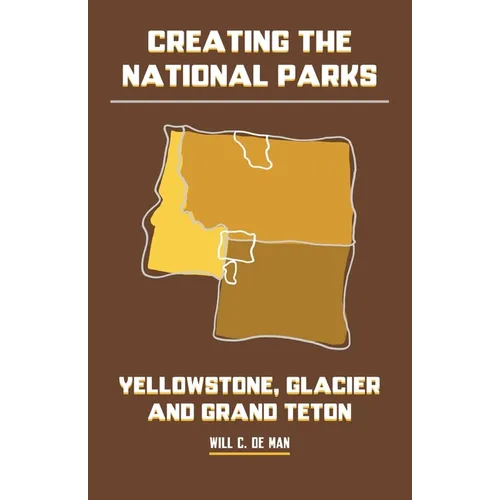 Creating the National Parks: Yellowstone, Glacier, and Grand Teton - Paperback
