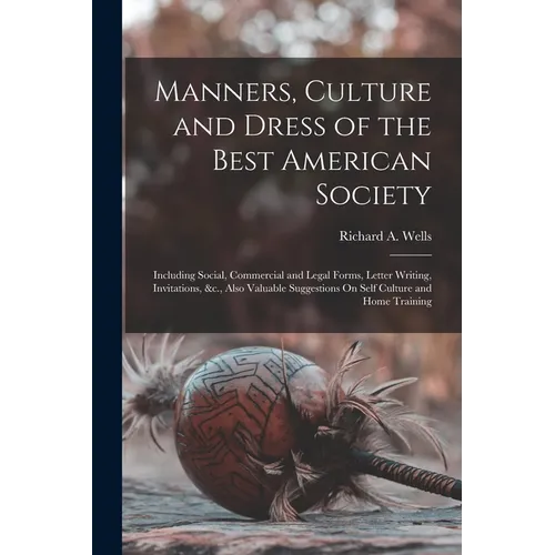 Manners, Culture and Dress of the Best American Society: Including Social, Commercial and Legal Forms, Letter Writing, Invitations, &c., Also Valuable - Paperback