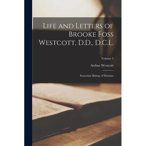 Life and Letters of Brooke Foss Westcott, D.D., D.C.L.: Sometime Bishop of Durham; Volume 2 - Paperback