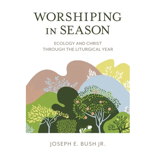 Worshiping in Season: Ecology and Christ through the Liturgical Year - Hardcover