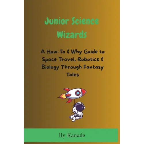 Junior Science Wizards: A How-To & Why Guide to Space Travel, Robotics & Biology Through Fantasy Tales - Paperback
