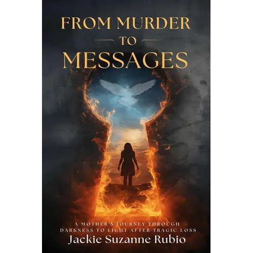 From Murder to Messages: A Mother's Journey Through Darkness to Light After Tragic Loss - Paperback