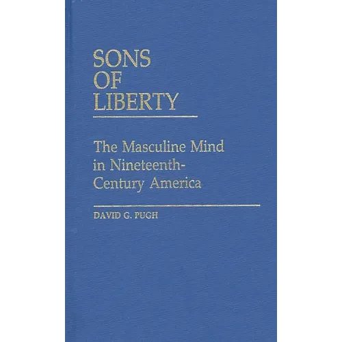 Sons of Liberty: The Masculine Mind in Nineteenth-Century America - Hardcover