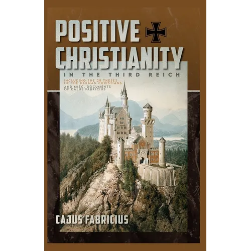 Positive Christianity in the Third Reich: Including the 28 Theses of the German Christians and Miscellaneous Documents of Cajus Fabricius - Paperback