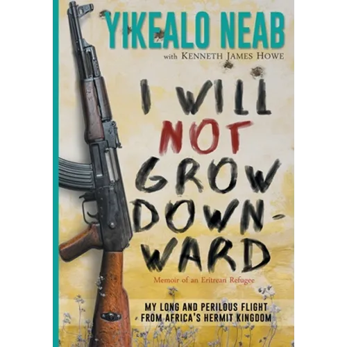 I Will Not Grow Downward - Memoir Of An Eritrean Refugee: My Long And Perilous Flight From Africa's Hermit Kingdom - Hardcover