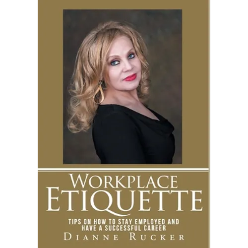 Workplace Etiquette: Tips on How to Stay Employed and Have a Successful Career - Hardcover