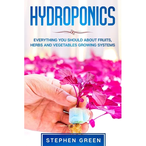 Hydroponics: Everything You Should about Fruits, Herbs and Vegetables Growing Systems - Paperback