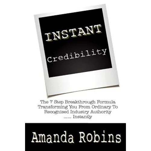 I.N.S.T.A.N.T. Credibility: The 7 Step Breakthrough Formula Transforming You From Ordinary To Recognised Industry Authority ... Instantly - Paperback