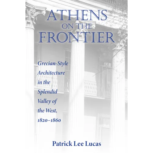 Athens on the Frontier: Grecian-Style Architecture in the Splendid Valley of the West, 1820-1860 - Paperback