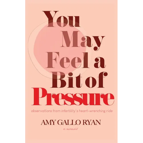 You May Feel A Bit of Pressure: Observations from Infertility's Heart-Wrenching Ride - Paperback